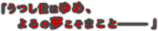 「うつし世はゆめ、よるの夢こそまことーー」