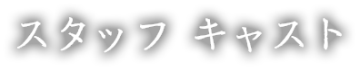 スタッフ キャスト